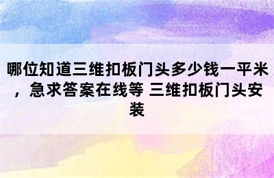 哪位知道三维扣板门头多少钱一平米，急求答案在线等 三维扣板门头安装